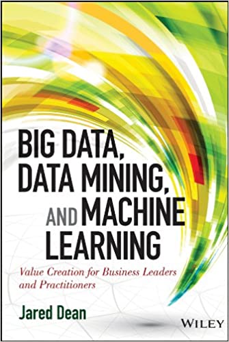 Big Data, Data Mining, and Machine Learning : Value Creation for Business Leaders and Practitioners 