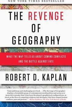 The Revenge of Geography: What the Map Tells Us About Coming Conflicts and the Battle Against Fate