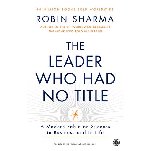 The Leader Who Had No Title A Modern Fable on Real Success in Business & in Life