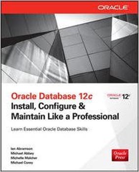 Oracle Database 12C Install, Configure & Maintain Like a Professional