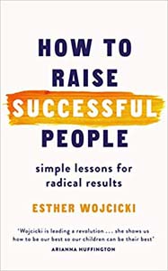 How to Raise Successful People : Simple Lessons for Radical Results