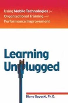 Learning Unplugged : Using Mobile Technologies for Organizational Training and Performance Improvement