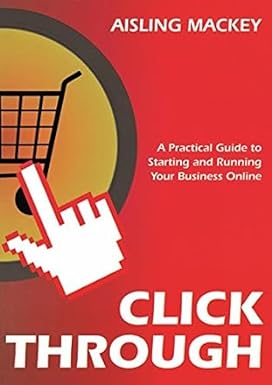 Click Through : A Practical Guide to Starting and Running Your Business Online (HB)